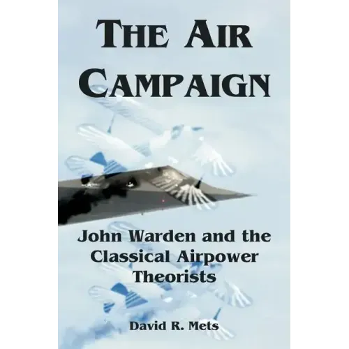 The Air Campaign: John Warden and the Classical Airpower Theorists