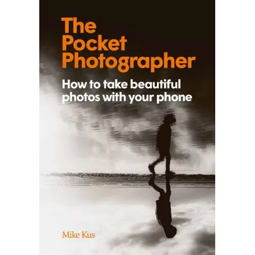 The Pocket Photographer: How to Take Beautiful Photos with Your Phone