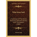 What Jesus Said: A Collection Of The Divine Teachings, Selected Literally From The Gospels (1866)