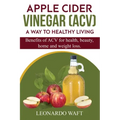 APPLE CIDER VINEGAR (ACV). A Way To Healthy Living and weight loss: Benefits of ACV for Health, beauty, home and weight loss.