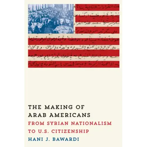 The Making of Arab Americans: From Syrian Nationalism to U.S. Citizenship