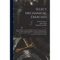 Select Mechanical Exercises: Shewing How to Construct Different Clocks, Orreries, and Sun-dials, on Plain and Easy Principles: With Several Miscell