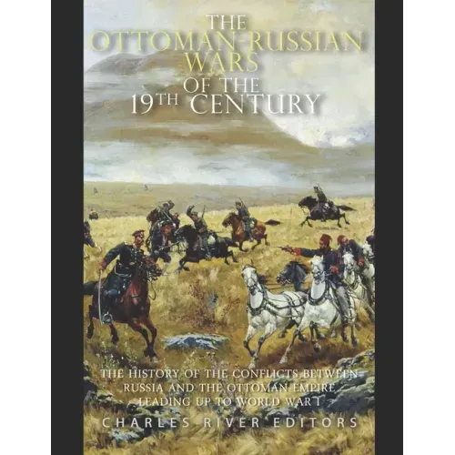 The Ottoman-Russian Wars of the 19th Century: The History of the Conflicts Between Russia and the Ottoman Empire Leading Up to World War I