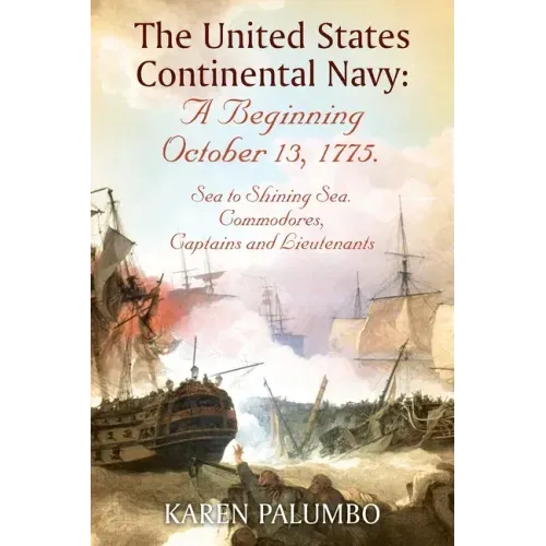 The United States Continental Navy: A Beginning October 13, 1775.: Sea to Shining Sea. Commodores, Captains and Lieutenants