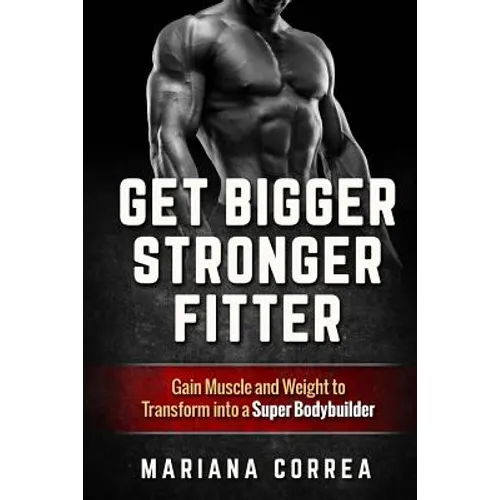 Get BIGGER, STRONGER, FITTER: Gain Muscle and Weight to Transform into a Super Bodybuilder