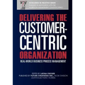 Delivering the Customer-Centric Organization: Real-World Business Process Management