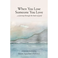 When You Lose Someone You Love: A Journey Through The Heart of Grief
