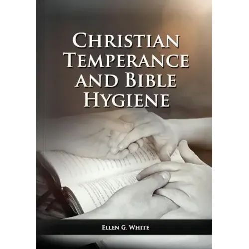The Christian Temperance and Bible Hygiene Unabridged Edition: (Temperance, Diet, Exercise, country living and the relation between spiritual connecti