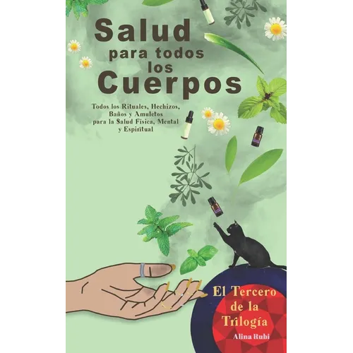 Salud para Todos los Cuerpos.: Todos los Rituales, Hechizos, Amuletos y Talismanes para Atraer Salud y Bienestar a tu vida.