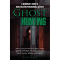 Ghost Hunting: A Beginner's Guide To Investigating Paranormal Activity