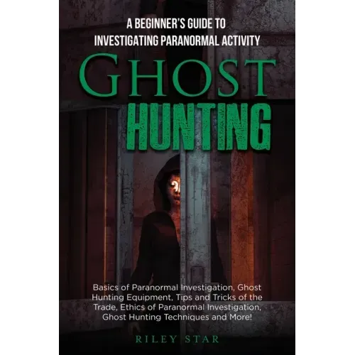 Ghost Hunting: A Beginner's Guide To Investigating Paranormal Activity
