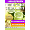 La Mejor Dieta Detox Con Batidos Verdes y Jugos Verdes: Recetas Para Desintoxicar, Recetas Para Adelgazar y Para Quemar Grasa Corporal