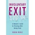 Involuntary Exit: A Woman's Guide to Thriving After Being Fired
