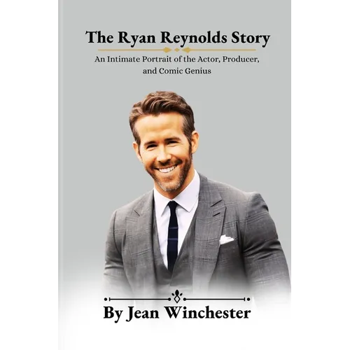 The Ryan Reynolds Story: An Intimate Portrait of the Actor, Producer, and Comic Genius