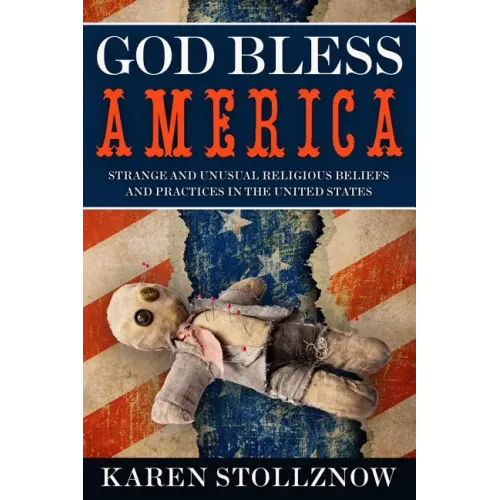 God Bless America: Strange and Unusual Religious Beliefs and Practices in the United States