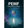 PEMF - The Fifth Element of Health: Learn Why Pulsed Electromagnetic Field (PEMF) Therapy Supercharges Your Health Like Nothing Else!
