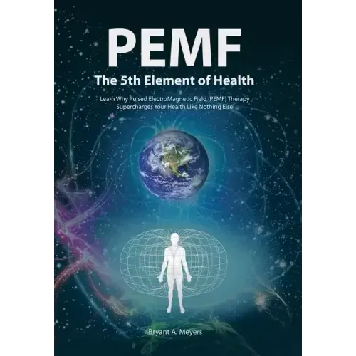 PEMF - The Fifth Element of Health: Learn Why Pulsed Electromagnetic Field (PEMF) Therapy Supercharges Your Health Like Nothing Else!