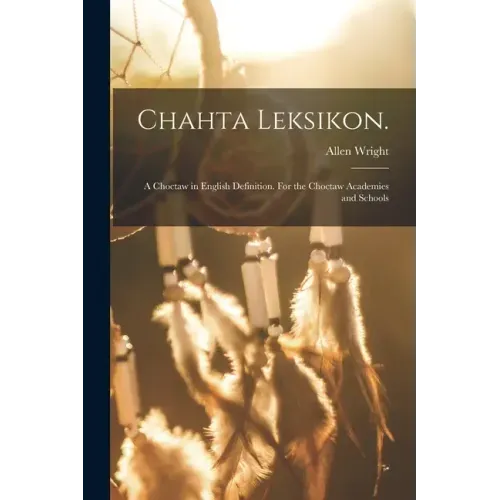 Chahta Leksikon.: A Choctaw in English Definition. For the Choctaw Academies and Schools