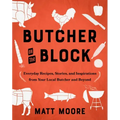 Butcher on the Block: Everyday Recipes, Stories, and Inspirations from Your Local Butcher and Beyond