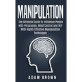 Manipulation: The Ultimate Guide To Influence People with Persuasion, Mind Control and NLP With Highly Effective Manipulation Techniques