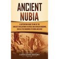 Ancient Nubia: A Captivating Guide to One of the Earliest Civilizations in Africa and African Kingdoms, Such as the Kingdoms of Kerma and Kush