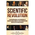 Scientific Revolution: A Captivating Guide to the Emergence of Modern Science During the Early Modern Period and the Life of Galileo Galilei