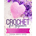 Crochet for Beginners: The Easy-to-Follow Guide to Learn How to Crochet. Master the Crochet Stitches and Create Wonderful Projects Thanks to