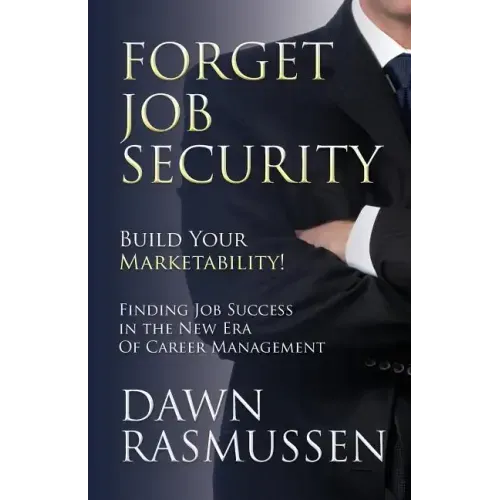 Forget Job Security: Build Your Marketability!: Finding Job Success in the New Era Of Career Management