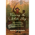 Raising the White Flag: How Surrender Defined the American Civil War