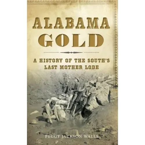 Alabama Gold: A History of the South's Last Mother Lode