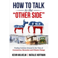 How to Talk to the Other Side: Finding Common Ground in the Time of Coronavirus, Recession and Climate Change
