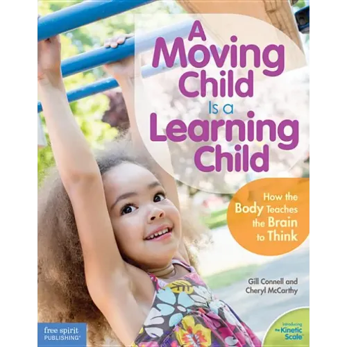 A Moving Child Is a Learning Child: How the Body Teaches the Brain to Think (Birth to Age 7)