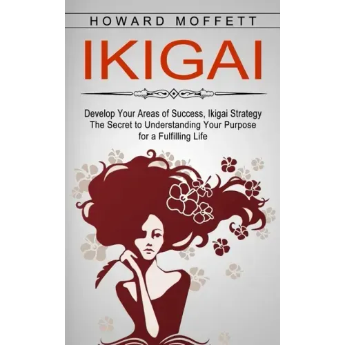 Ikigai: Develop Your Areas of Success, Ikigai Strategy (The Secret to Understanding Your Purpose for a Fulfilling Life)