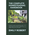 The Complete Homesteading Handbook: A Perfect Guide to Growing Your Own Food, Canning, Keeping Chickens, Generating Your Own Energy, Crafting, Herbal