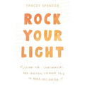 Rock Your Light: Lessons for Lightworkers and Spiritual Straight Talk to Make Shit Happen