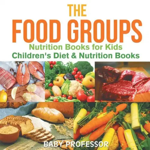 The Food Groups - Nutrition Books for Kids Children's Diet & Nutrition Books