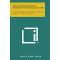 The Catholic Indian Missions in Maine, 1611-1820: Catholic University of America, Studies in American Church History, V8