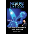 Think and Speak Like God Restoring Mankind's True Identity: Restoring Humanity's True Identity