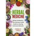 Herbal Medicine: Herbal Antibiotics, The Ultimate Guide Guide to Healing Common Ailments