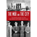 The Mob and the City: The Hidden History of How the Mafia Captured New York