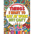 Things I Want To Say At Work But Can't: Adult Coloring Book Funny Swear Word Filled Fun