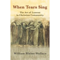 When Tears Sing: The Art of Lament in Christian Community