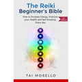 Reiki: The Reiki Beginner's Bible: How to increase Energy, Improve your Health and feel Amazing Every day