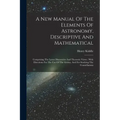 A New Manual Of The Elements Of Astronomy, Descriptive And Mathematical: Comprising The Latest Discoveries And Theoretic Views: With Directions For Th