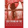 Subterranean Fire: The Selected Poetry Of Natalka Bilotserkivets