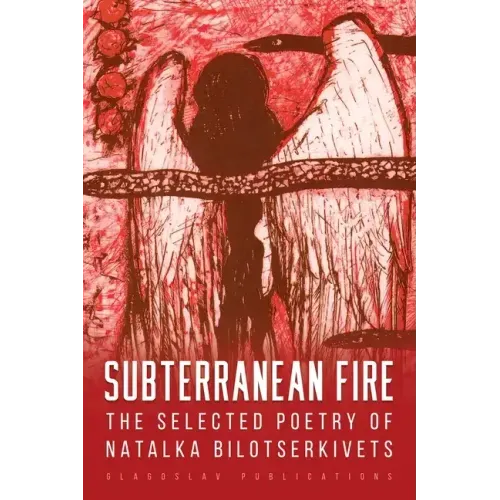 Subterranean Fire: The Selected Poetry Of Natalka Bilotserkivets