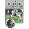The Bluetick Coonhound: A Complete and Comprehensive Beginners Guide To: Buying, Owning, Health, Grooming, Training, Obedience, Understanding