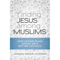 Finding Jesus Among Muslims: How Loving Islam Makes Me a Better Catholic