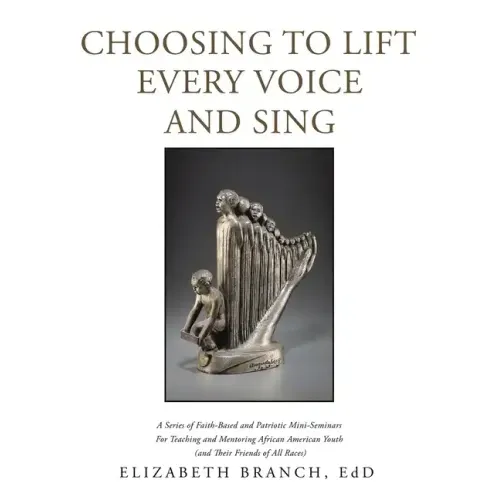 Choosing to Lift Every Voice and Sing: A Series of Faith-Based and Patriotic Mini-Seminars for Teaching and Mentoring African American Youth (And Thei
