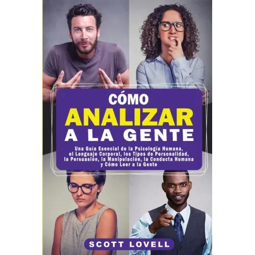 Cómo Analizar a la Gente: Una Guía Esencial de la Psicología Humana, el Lenguaje Corporal, los Tipos de Personalidad, la Persuasión, la Manipula